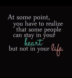 a quote that says at some point you have to realize that some people can stay in your heart but not in your life