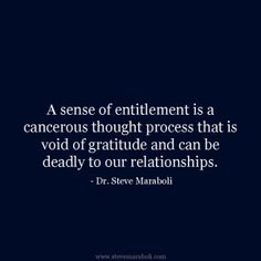 a sense of entilemment is a cancerous thought process that is void of gratiule and can be deadly to our relationshipss