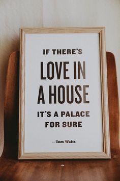 a framed poster with the quote if there's love in a house, it's a palace for sure