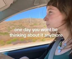 a woman sitting in the passenger seat of a car with a message on it that reads, one day you won't be thinking about it anymore