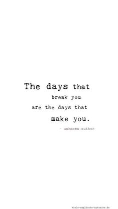 an image of a quote that says the days that break you are the days that make you