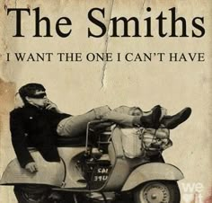 a man sitting on top of a motor scooter with the words, the smiths i want the one i can't have