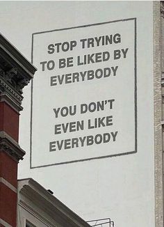 a sign on the side of a building that says stop trying to be liked by everybody you don't even like everybody