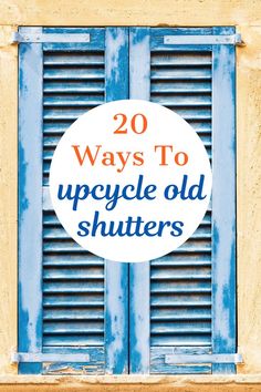 blue shutters with the words 20 ways to upcycle old shutters on it