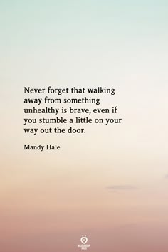 Never forget that walking away from something unhealthy is brave, even if you stumble a little on your way out the door.  Mandy Hale Positive Quotes For Life Encouragement, Positive Quotes For Life Happiness, Short Positive Quotes, Now Quotes, Relationship Rules, Positive Quotes For Life, A Quote