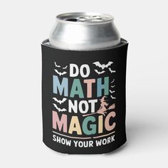 a black can cooler with the words do math not magic show your work on it