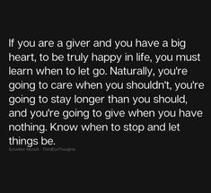 a black and white photo with the quote if you are a give and you have a big heart, to be truly happy in life, you must learn when to let go naturally