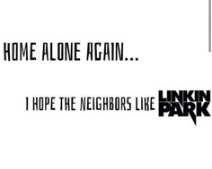 some black and white text that says, home alone again i hope the neighbors like park