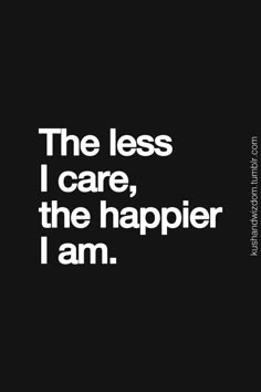 the less i care, the happier i am