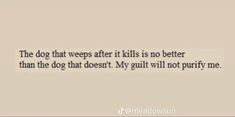 the dog that wraps after it kills is no better than the dog that doesn't my guilt will not purify me