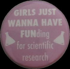 a pink button that says girls just wanna have funding for scientific research