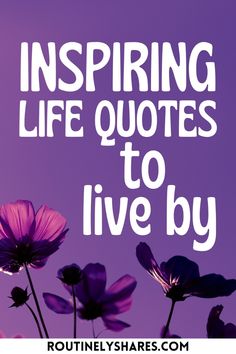 purple flowers with the words, inspring life quotes to live by on it