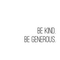 a black and white photo with the words be kind, be generous written in bold font