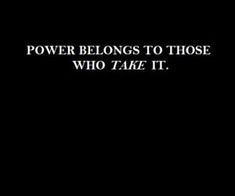 the words power belongs to those who take it