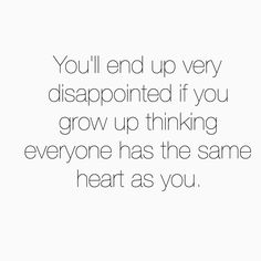 a quote that reads, you'll end up very disappointed if you grow up thinking everyone has the same heart as you