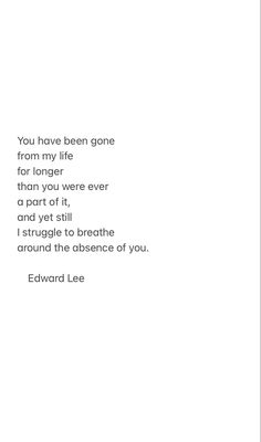 a poem written in white on a black and white background with the words you have been gone from my life for longer than you were ever