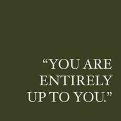 the words you are entirely up to you written in white on a dark green background