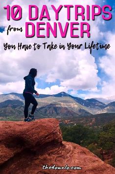 a woman standing on top of a rock with the text 10 day trips from denver you have to take in your life time