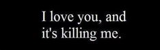 the words i love you, and it's killing me on a black background