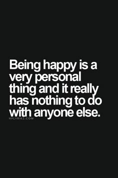 a quote on being happy is a very personal thing and it really has nothing to do with anyone else