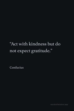 a black and white photo with the quote act with kindness but do not expect gratitude