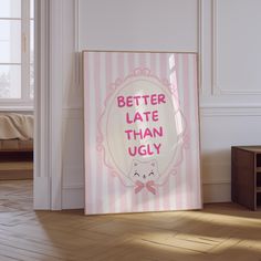 a pink and white poster with the words better late than ugly on it in a room