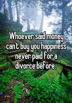 the words whoever said money can't buy you happiness never paid for a divorce before