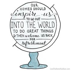 a globe with words written on it that says, our homes should inspire us to go out into the world and do great things & then welcome us back for