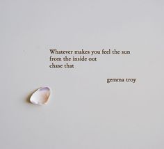 an image of a quote written on paper with a seashell in the foreground that reads, whatever makes you feel the sun from the inside out chase that germa troy