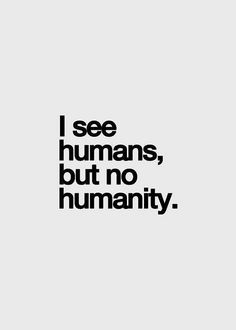 the words i see humans, but no humanity