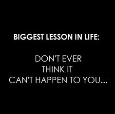 a black and white photo with the words biggest lesson in life don't ever think it can't happen to you