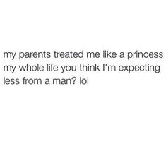 the text reads, my parents treated me like a princess and my whole life you think i'm expecting less from a man? lo