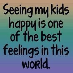 a quote that says seeing my kids happy is one of the best feelings in this world