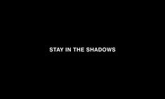 the words stay in the shadows on a black background with white text that reads,'stay in the shadows '