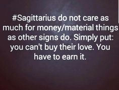 the words sagitarus do not care as much for money / material things as other signs do simply put you can't buy their love you have to earn it