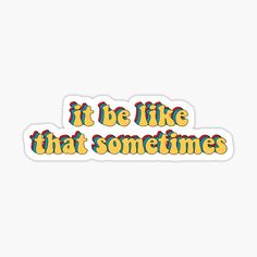 it be like that sometimes sticker in yellow and red with the words'it be like that sometimes '