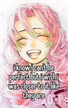 a girl with pink hair and green eyes has the words i know i can't be perfect but i wish i was closer to it like they are