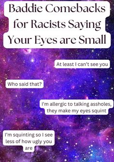 Some comebacks for asians for when people tell you your eyes are small. P.S. YOUR EYES ARE NOT SMALL, PEOPLE ARE JUST HATERS. UR BEAUTIFUL THE WAY YOU ARE, NO MATTER WHAT PEOPLE TELL YOU. Small People, The Way You Are, Who Said, No Matter What, Say You, Your Eyes, Being Ugly