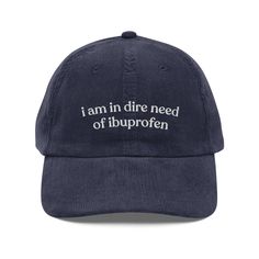 I Am In Dire Need of Ibuprofen Corduroy Hat - Hungover? In pain? Just trying to feel something? This funny hat might just score you some ibuprofen as you're roaming the streets. It makes the perfect gift for yourself, your hungover friends, anyone who's in pain, and really any human. 🧢 Unstructured, 6-panel, low-profile 🧢 Hat 100% cotton corduroy 🧢 Cotton twill sweatband and taping 🧢 Ready to wear 🧢 Head circumference: 20″-22″ (50.8 cm-56 cm) fits most heads Funny Trucker Hats For Women, Cap Quotes, Silly Clothes, Silly Shirt, Tummy Ache, Corduroy Hat, Expensive Taste, Head Circumference