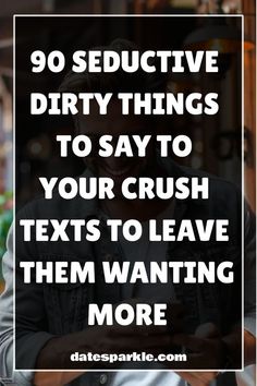 a man texting on his cell phone with the words 90 seductive dirty things to say to your crush texts to leave them wanting more