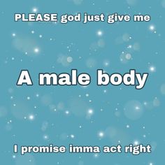 a blue background with the words please god just give me a male body