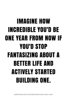 the quote imagine how incredible you'd be one year from now if you'd stop fantastic life and actively started building one