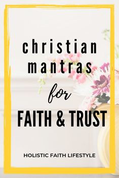 the words christian mantras for faith and trust in front of a vase with flowers