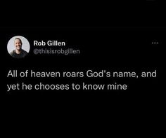 a tweet with the caption'all of heaven roars god's name, and yet he chooses to know mine