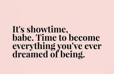 a quote that says it's showtime, babe time to become everything you've ever