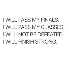 i will pass my finals i will pass my classes i will not be defated i will finish strong