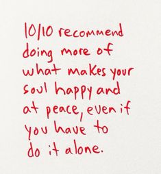 a piece of paper with writing on it that says, 10 / 10 recommend doing more of what makes your soul happy and at peace even if you have to do it alone