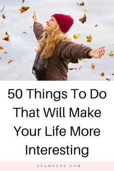 a woman throwing leaves in the air with text overlay that reads 50 things to do that will make your life more interesting