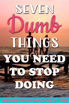 Seven Dumb Things You Need to Stop Doing Be Kind To Yourself