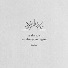 the quote as the sun we always rise again is written in black on white paper